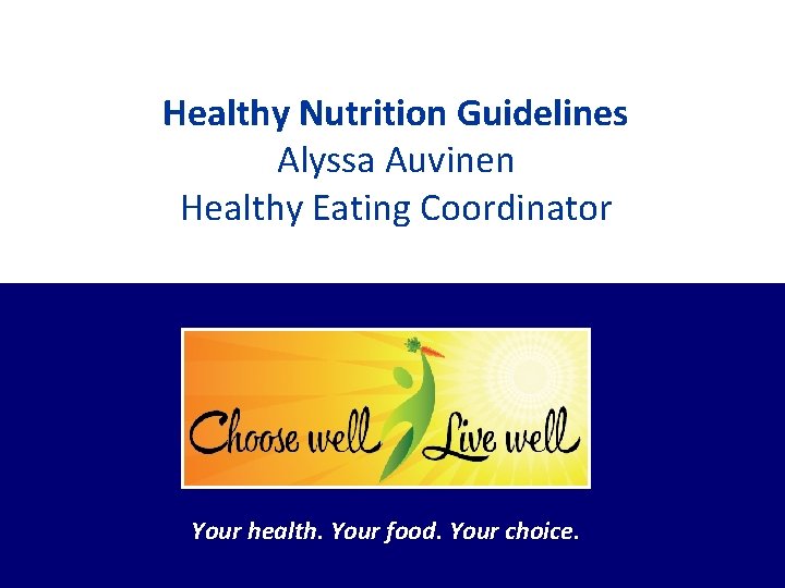 Healthy Nutrition Guidelines Alyssa Auvinen Healthy Eating Coordinator Your health. Your food. Your choice.