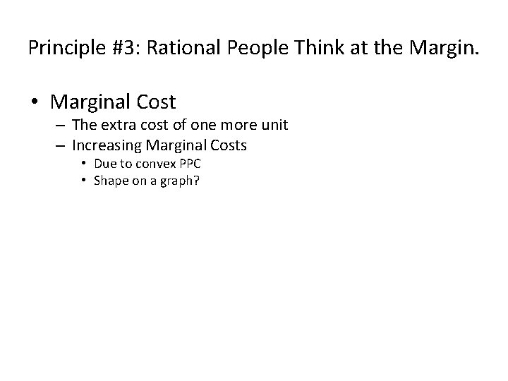 Principle #3: Rational People Think at the Margin. • Marginal Cost – The extra