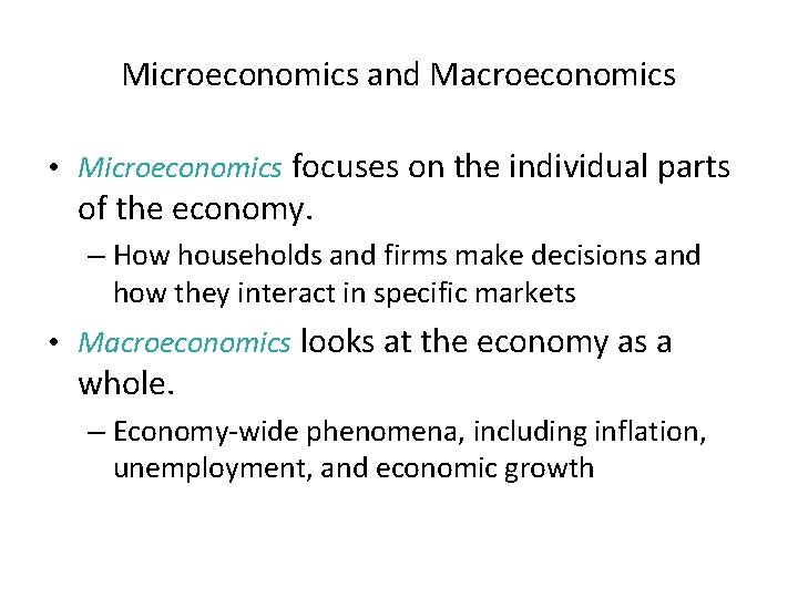 Microeconomics and Macroeconomics • Microeconomics focuses on the individual parts of the economy. –