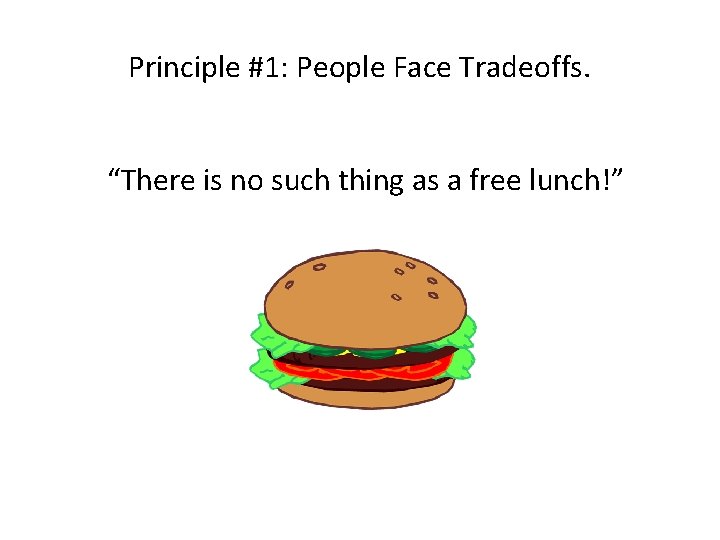 Principle #1: People Face Tradeoffs. “There is no such thing as a free lunch!”