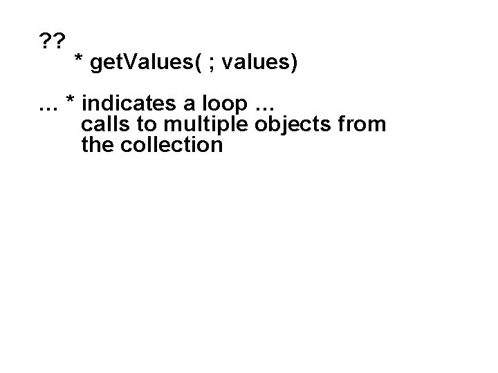 ? ? * get. Values( ; values) … * indicates a loop … calls