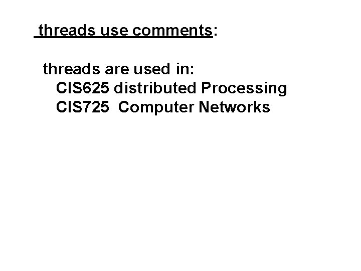 threads use comments: threads are used in: CIS 625 distributed Processing CIS 725 Computer