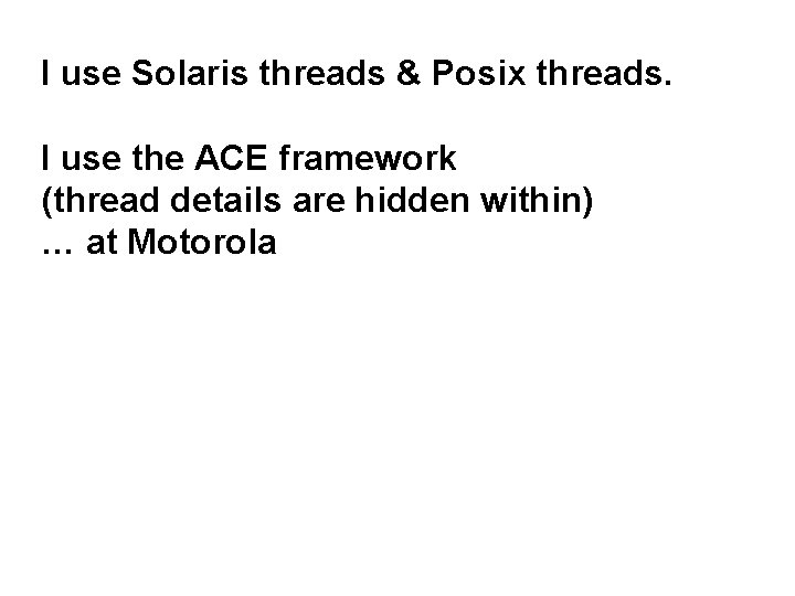 I use Solaris threads & Posix threads. I use the ACE framework (thread details