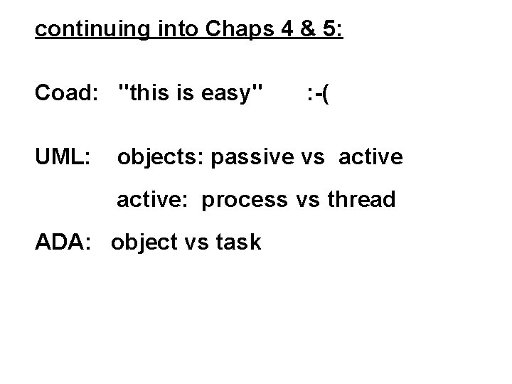 continuing into Chaps 4 & 5: Coad: "this is easy" UML: : -( objects: