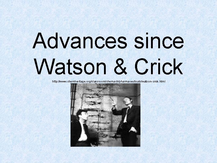 Advances since Watson & Crick http: //www. chemheritage. org/classroom/chemach/pharmaceuticals/watson-crick. html 