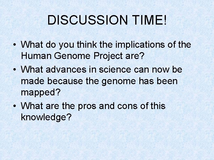 DISCUSSION TIME! • What do you think the implications of the Human Genome Project