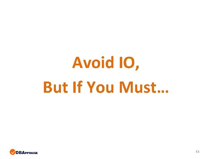 Avoid IO, But If You Must… 43 Avoid IO, But If You Must… 43