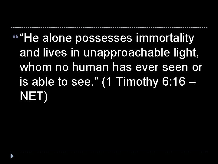  “He alone possesses immortality and lives in unapproachable light, whom no human has