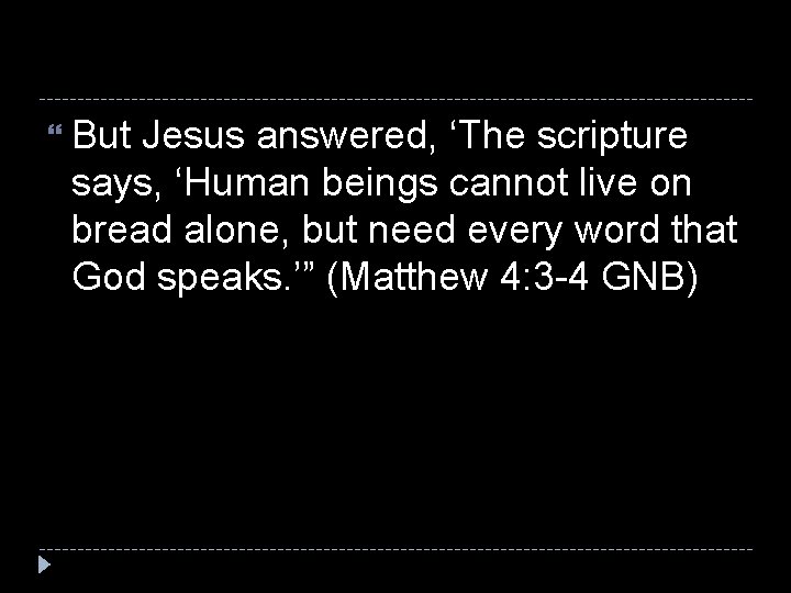  But Jesus answered, ‘The scripture says, ‘Human beings cannot live on bread alone,