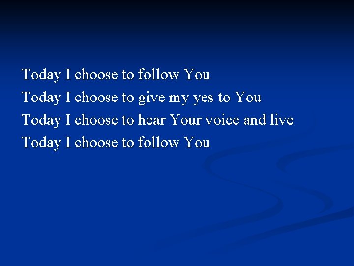 Today I choose to follow You Today I choose to give my yes to