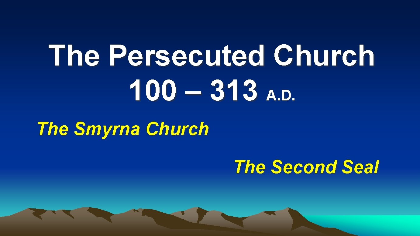 The Persecuted Church 100 – 313 A. D. The Smyrna Church The Second Seal