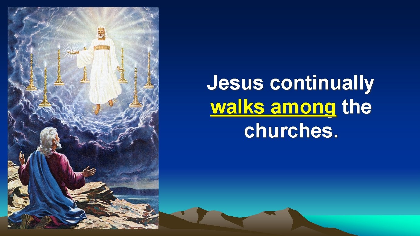 Jesus continually walks among the churches. 