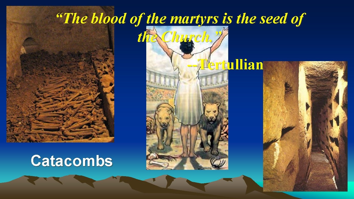 “The blood of the martyrs is the seed of the Church. ” --Tertullian Catacombs