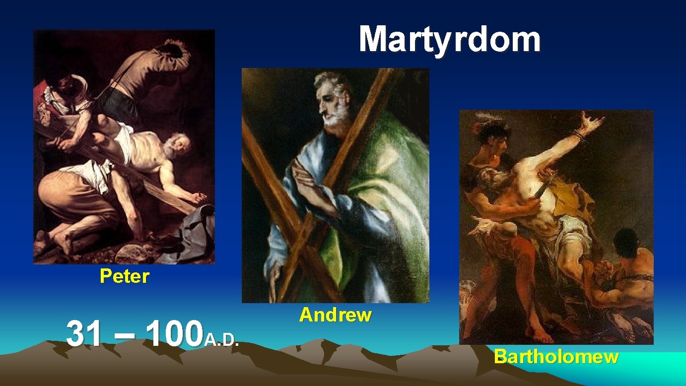 Martyrdom Peter 31 – 100 A. D. Andrew Bartholomew 