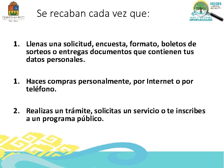 Se recaban cada vez que: 1. Llenas una solicitud, encuesta, formato, boletos de sorteos