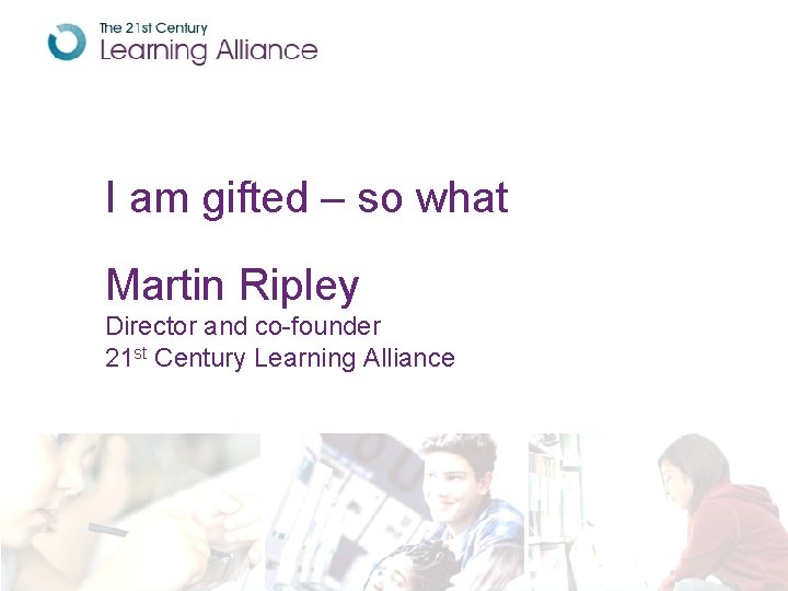 I am gifted – so what Martin Ripley Director and co-founder 21 st Century