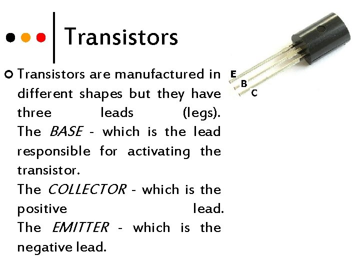 Transistors ¢ Transistors are manufactured in different shapes but they have three leads (legs).