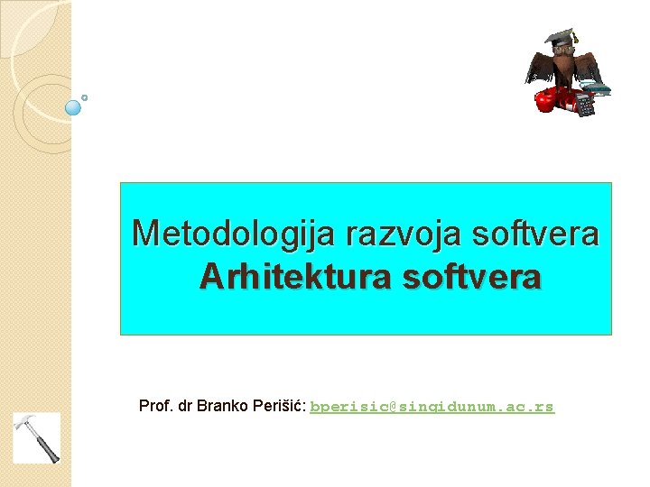 Metodologija razvoja softvera Arhitektura softvera Prof. dr Branko Perišić: bperisic@singidunum. ac. rs 