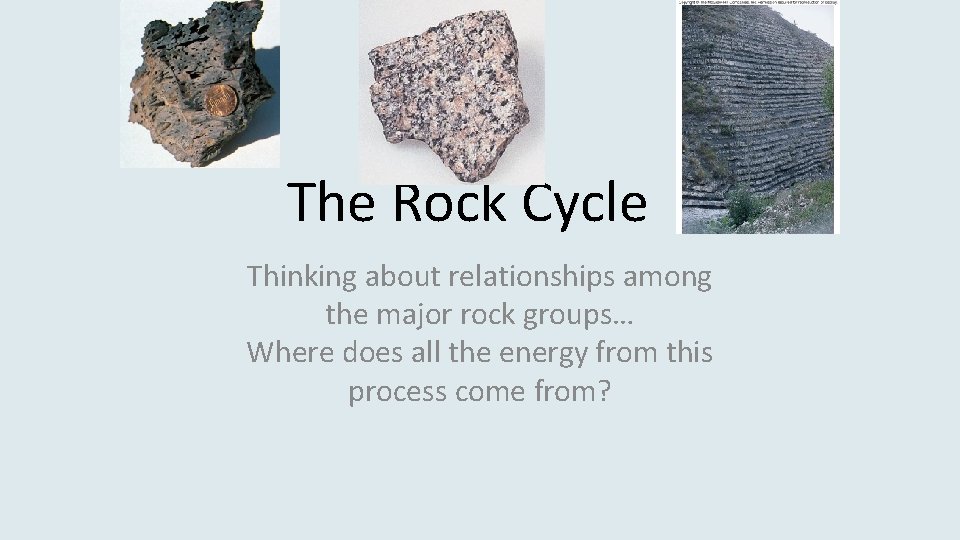 The Rock Cycle Thinking about relationships among the major rock groups… Where does all