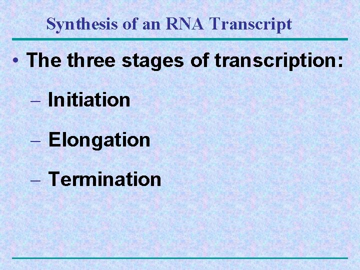 Synthesis of an RNA Transcript • The three stages of transcription: – Initiation –