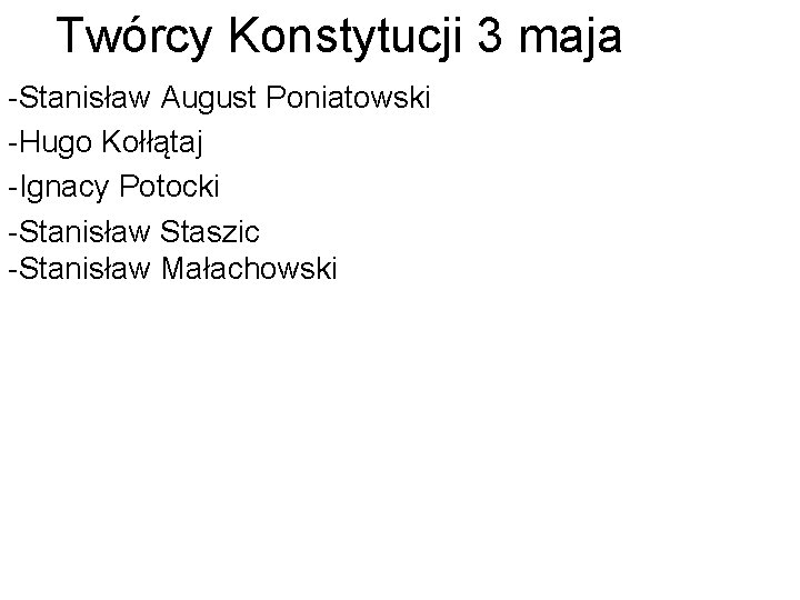 Twórcy Konstytucji 3 maja -Stanisław August Poniatowski -Hugo Kołłątaj -Ignacy Potocki -Stanisław Staszic -Stanisław