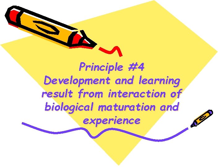 Principle #4 Development and learning result from interaction of biological maturation and experience 