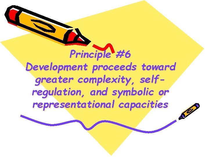 Principle #6 Development proceeds toward greater complexity, selfregulation, and symbolic or representational capacities 