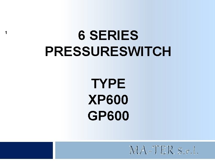 1 6 SERIES PRESSURESWITCH TYPE XP 600 GP 600 MA-TER S. r. l. 