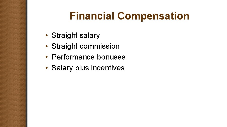 Financial Compensation • • Straight salary Straight commission Performance bonuses Salary plus incentives 