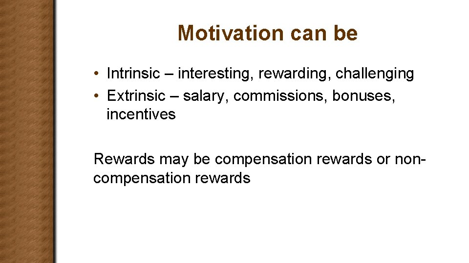 Motivation can be • Intrinsic – interesting, rewarding, challenging • Extrinsic – salary, commissions,