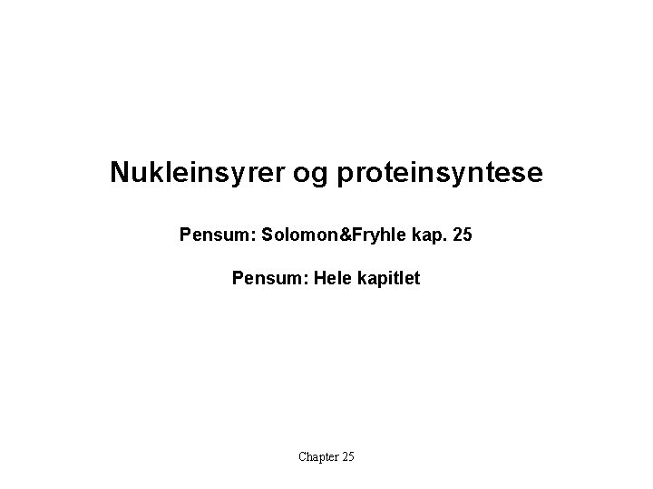Nukleinsyrer og proteinsyntese Pensum: Solomon&Fryhle kap. 25 Pensum: Hele kapitlet Chapter 25 