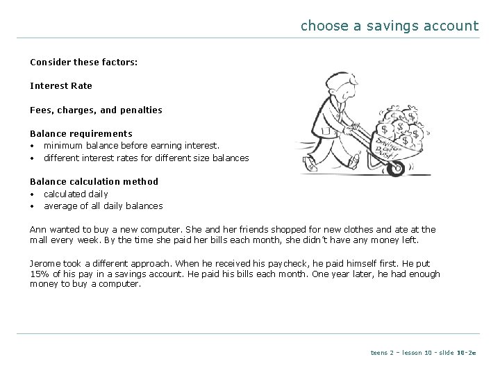 choose a savings account Consider these factors: Interest Rate Fees, charges, and penalties Balance