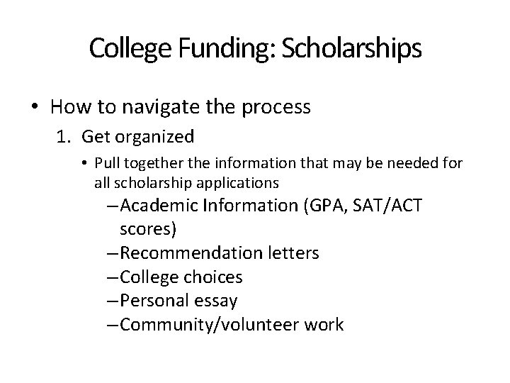 College Funding: Scholarships • How to navigate the process 1. Get organized • Pull