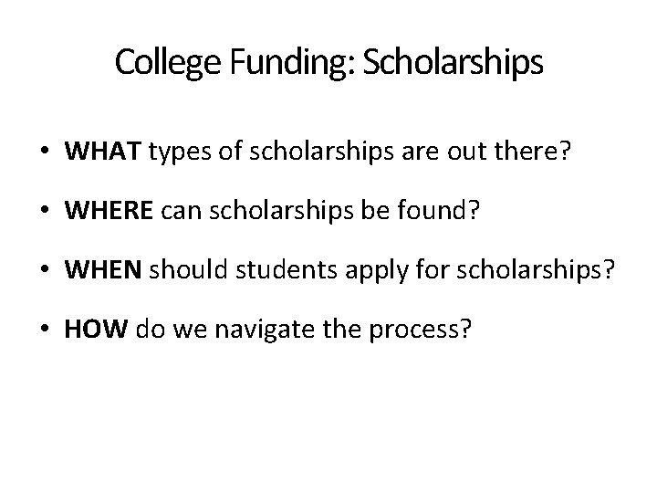 College Funding: Scholarships • WHAT types of scholarships are out there? • WHERE can