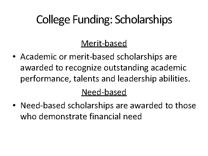College Funding: Scholarships Merit-based • Academic or merit-based scholarships are awarded to recognize outstanding