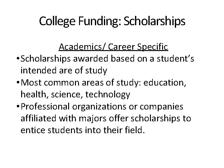 College Funding: Scholarships Academics/ Career Specific • Scholarships awarded based on a student’s intended