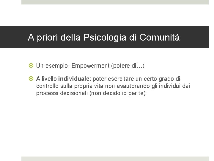 A priori della Psicologia di Comunità Un esempio: Empowerment (potere di…) A livello individuale: