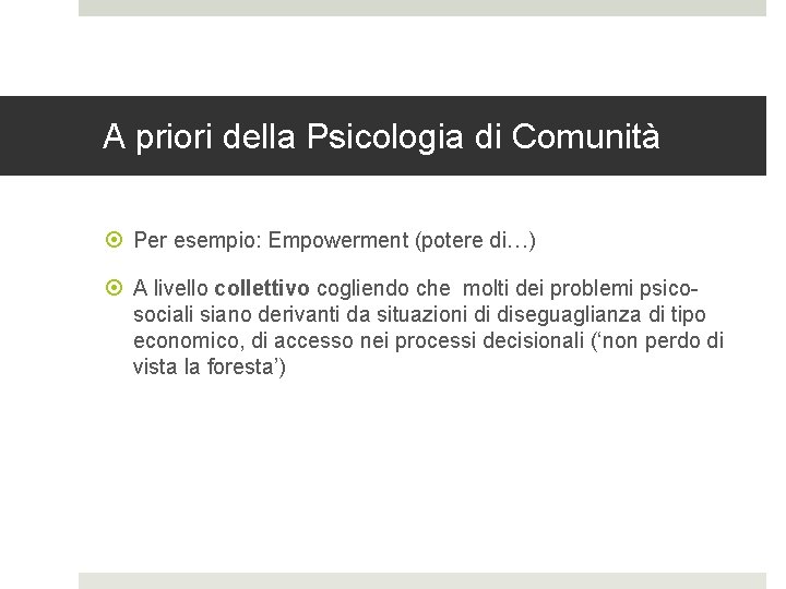 A priori della Psicologia di Comunità Per esempio: Empowerment (potere di…) A livello collettivo