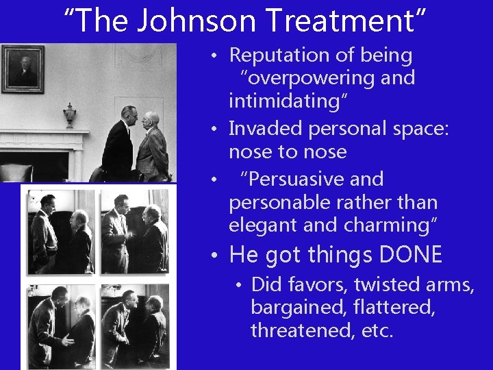 “The Johnson Treatment” • Reputation of being “overpowering and intimidating” • Invaded personal space: