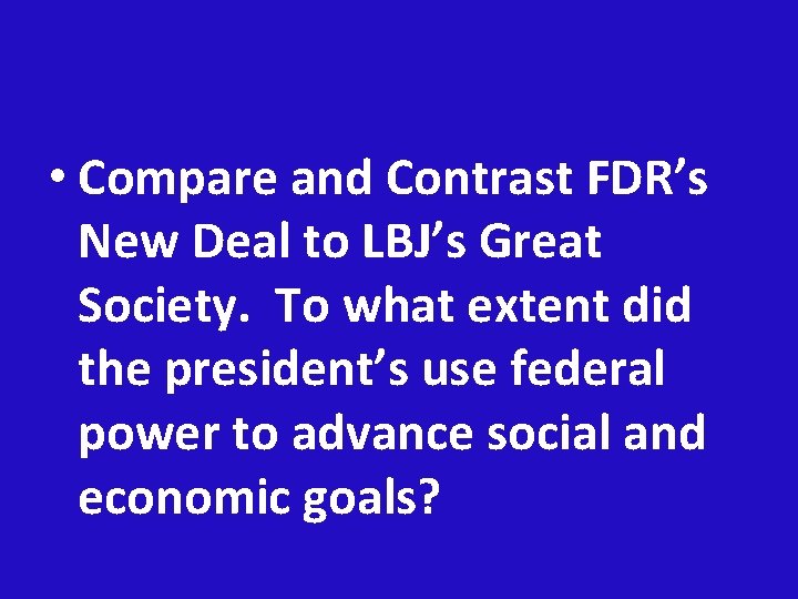  • Compare and Contrast FDR’s New Deal to LBJ’s Great Society. To what