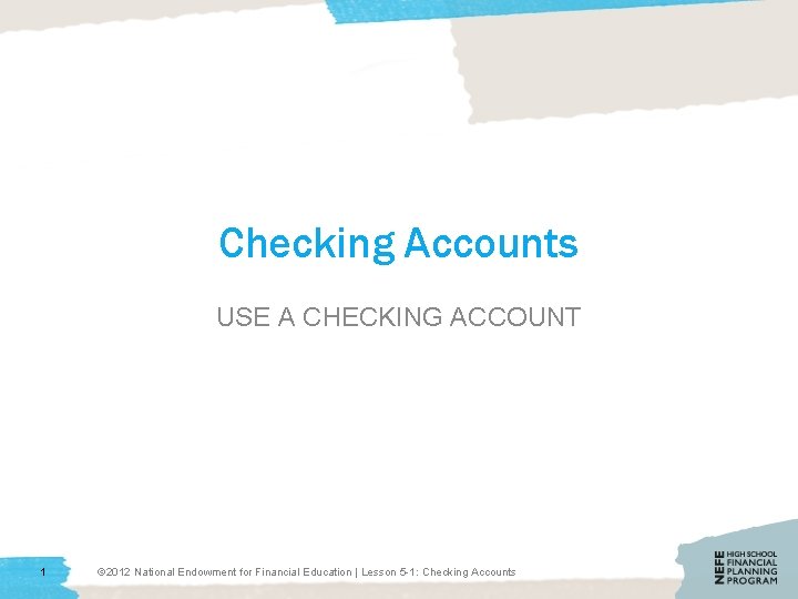 Checking Accounts USE A CHECKING ACCOUNT 1 © 2012 National Endowment for Financial Education