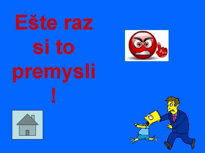 Ešte raz si to premysli ! 