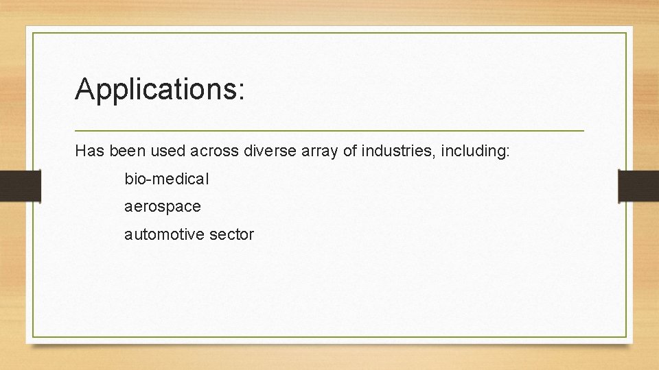 Applications: Has been used across diverse array of industries, including: bio-medical aerospace automotive sector