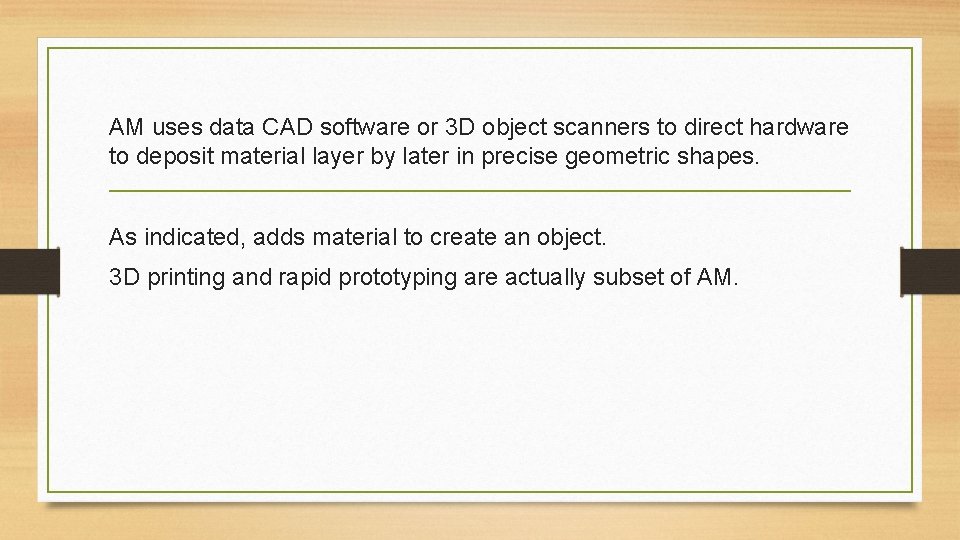 AM uses data CAD software or 3 D object scanners to direct hardware to