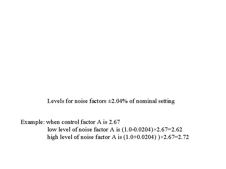 Levels for noise factors ± 2. 04% of nominal setting Example: when control factor