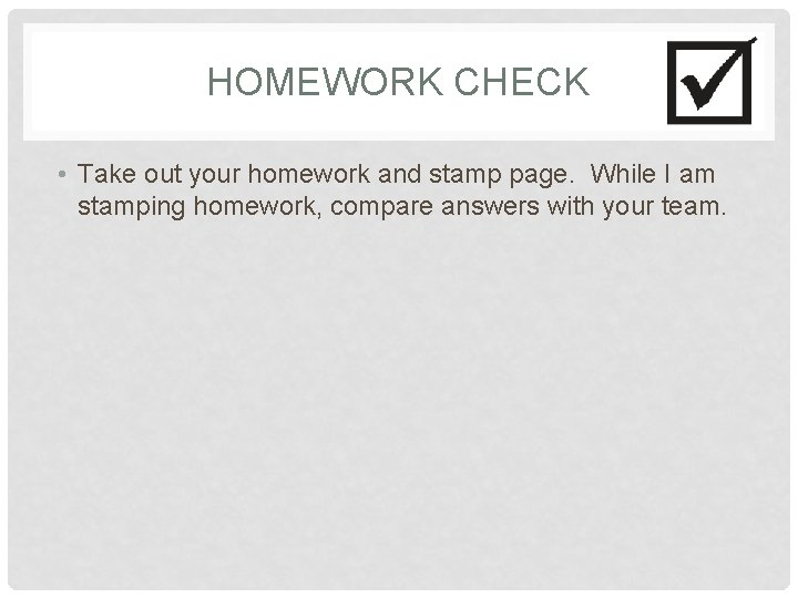 HOMEWORK CHECK • Take out your homework and stamp page. While I am stamping