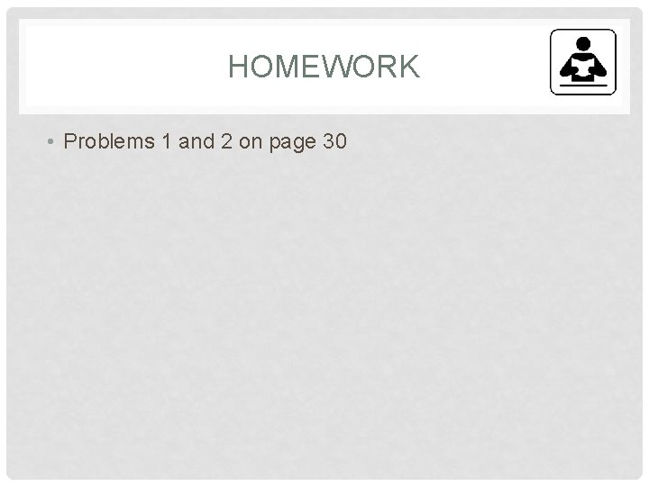 HOMEWORK • Problems 1 and 2 on page 30 