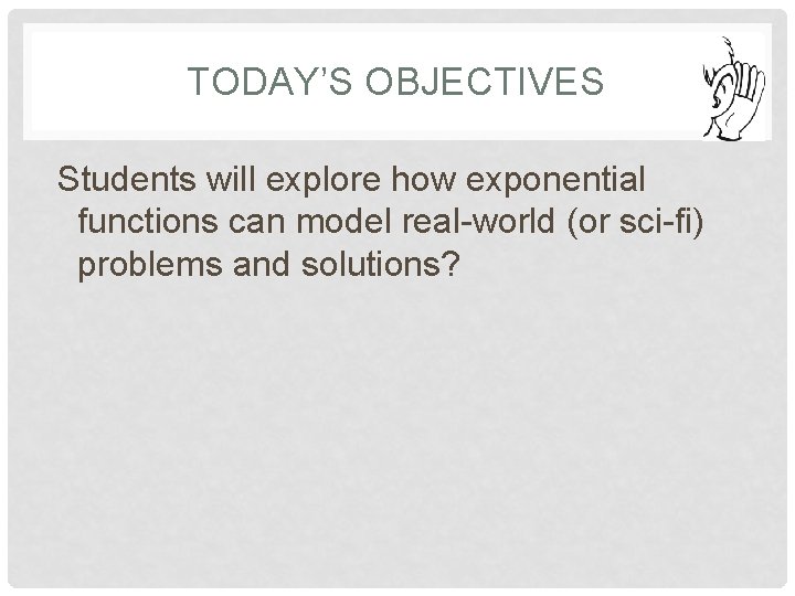 TODAY’S OBJECTIVES Students will explore how exponential functions can model real-world (or sci-fi) problems