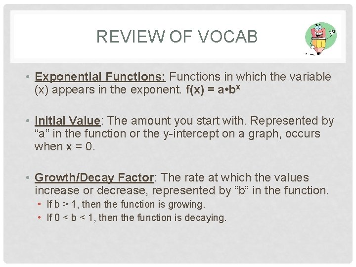 REVIEW OF VOCAB • Exponential Functions: Functions in which the variable (x) appears in