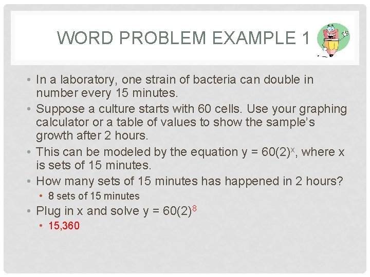 WORD PROBLEM EXAMPLE 1 • In a laboratory, one strain of bacteria can double